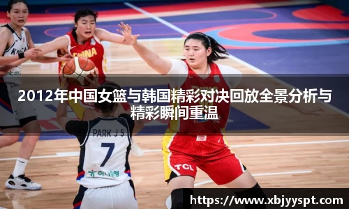 2012年中国女篮与韩国精彩对决回放全景分析与精彩瞬间重温